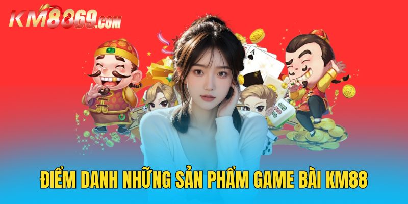 Khám phá kho trò chơi được yêu thích nhất tại game bài KM88