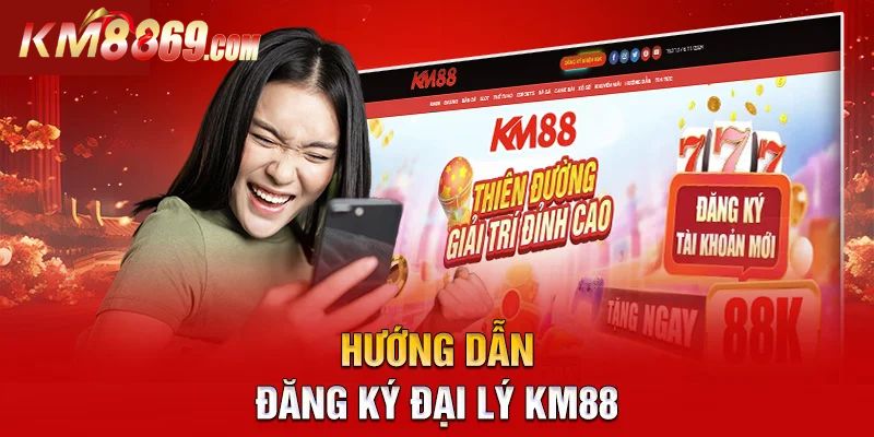 Các bước đăng ký làm đại lý cho thương hiệu KM88