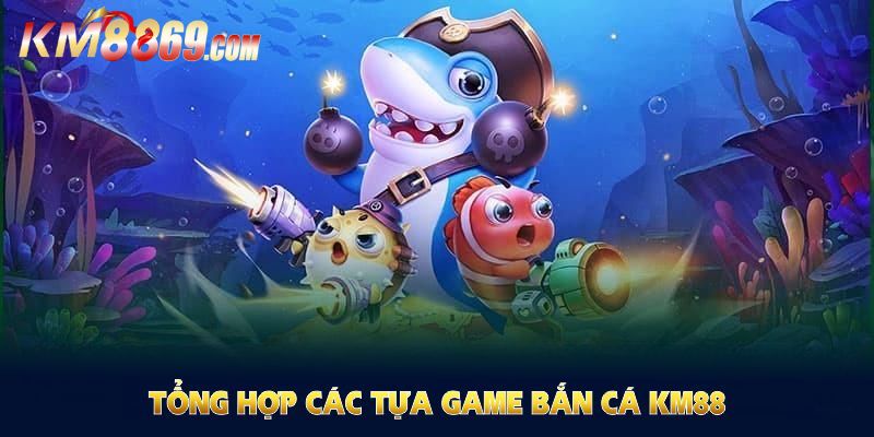 Các tựa game bắn cá được yêu thích tại KM88