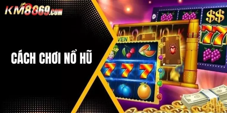 Hướng Dẫn Cách Chơi Nổ Hũ Online Dễ Thắng Cho Tân Thủ