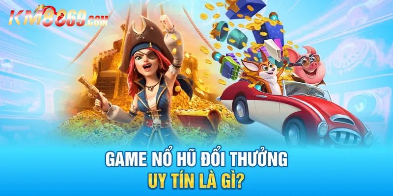 Vài nét về siêu phẩm nổ hũ đổi thưởng